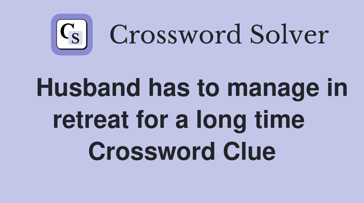   Husband has to manage in retreat for a long time  Crossword Clue