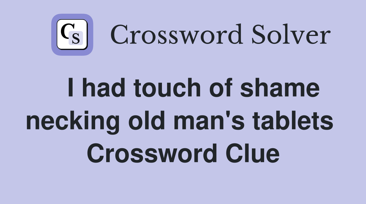   I had touch of shame necking old man's tablets  Crossword Clue