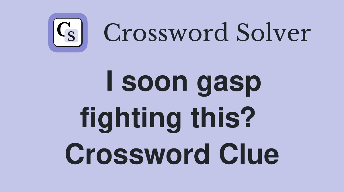   I soon gasp fighting this?  Crossword Clue