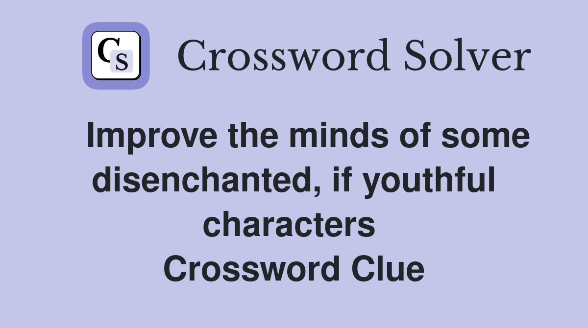   Improve the minds of some disenchanted, if youthful characters  Crossword Clue