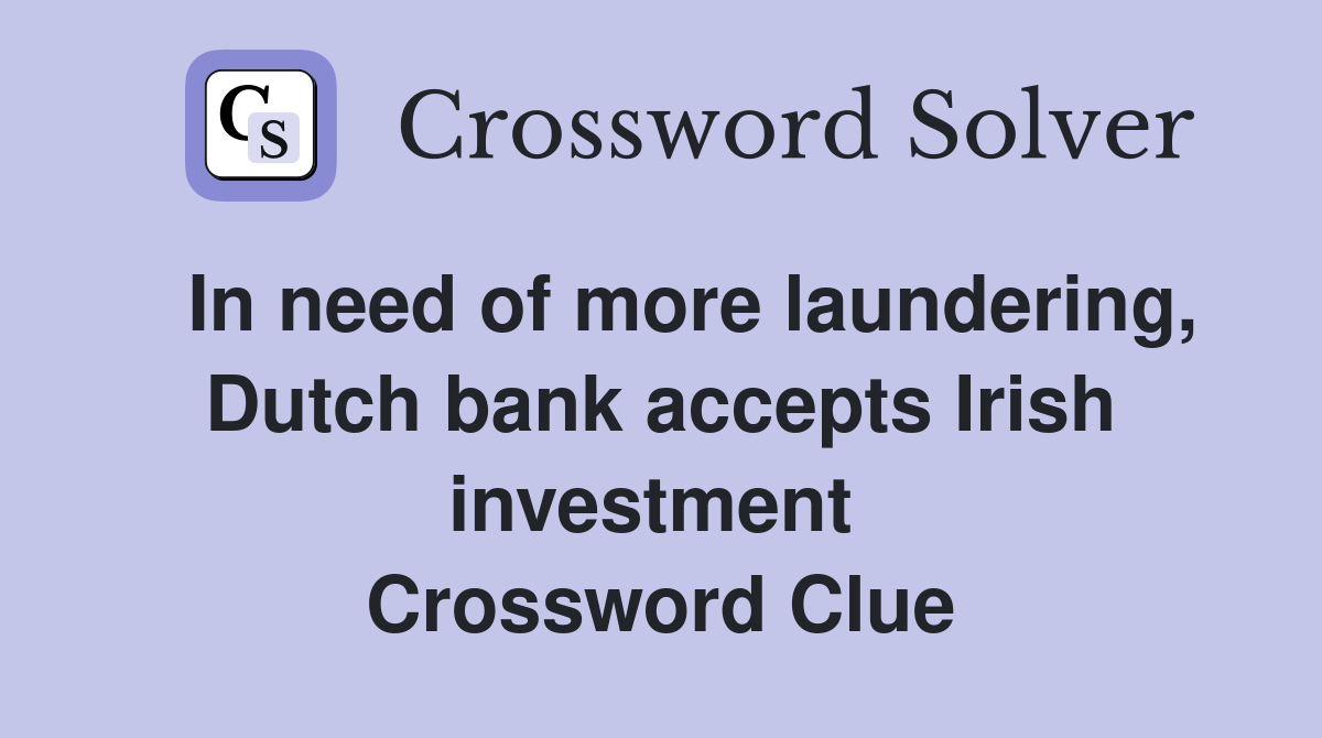   In need of more laundering, Dutch bank accepts Irish investment  Crossword Clue