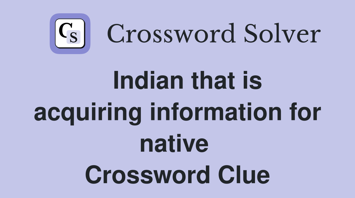   Indian that is acquiring information for native  Crossword Clue