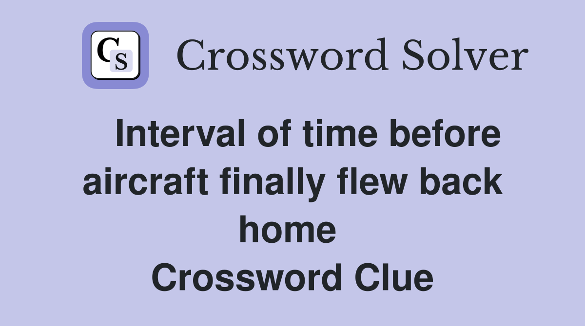   Interval of time before aircraft finally flew back home  Crossword Clue