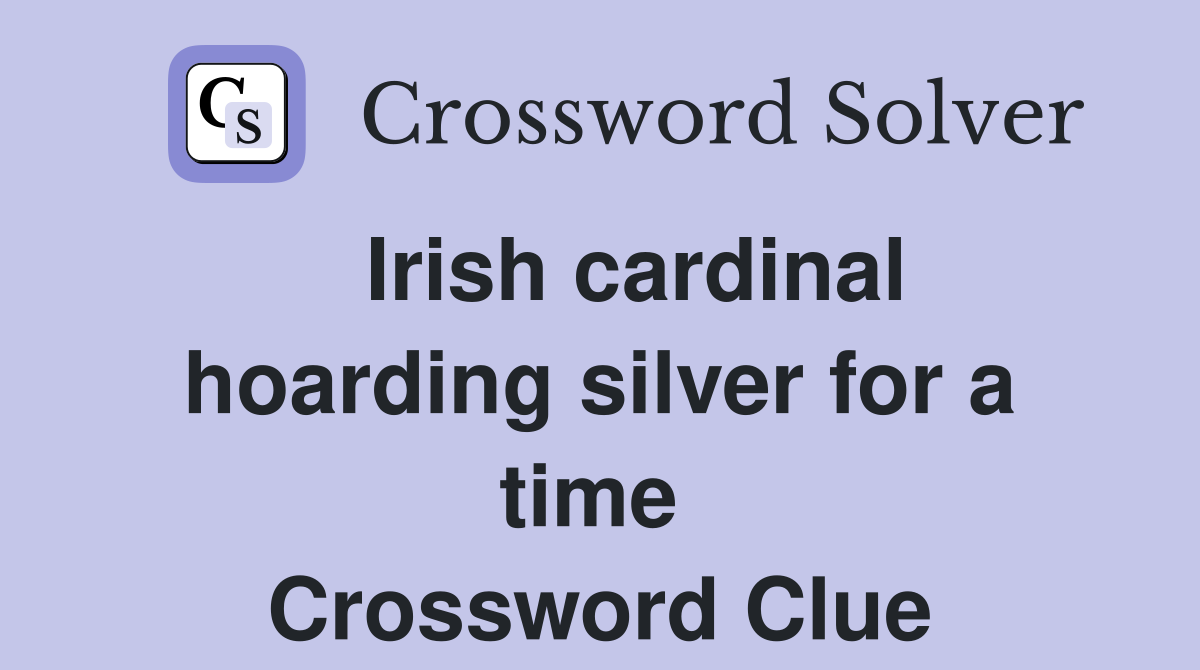   Irish cardinal hoarding silver for a time  Crossword Clue