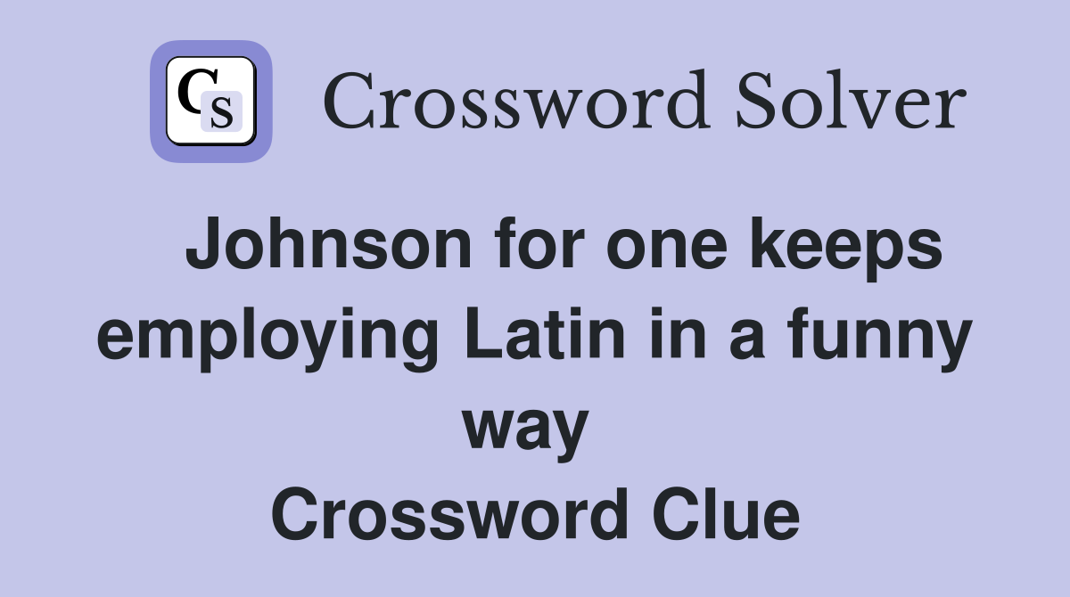   Johnson for one keeps employing Latin in a funny way  Crossword Clue