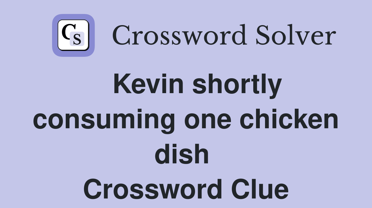   Kevin shortly consuming one chicken dish  Crossword Clue