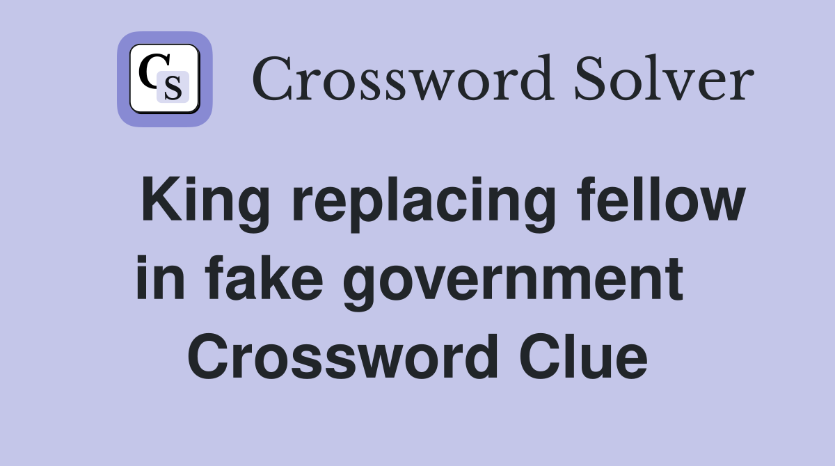   King replacing fellow in fake government  Crossword Clue