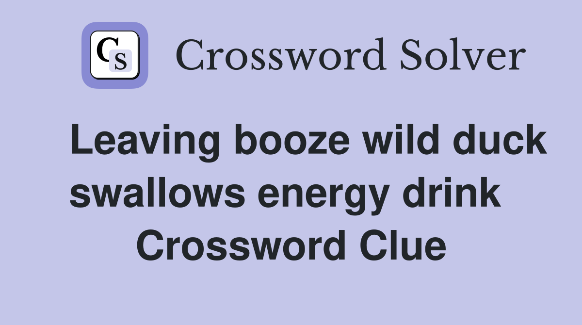   Leaving booze wild duck swallows energy drink  Crossword Clue