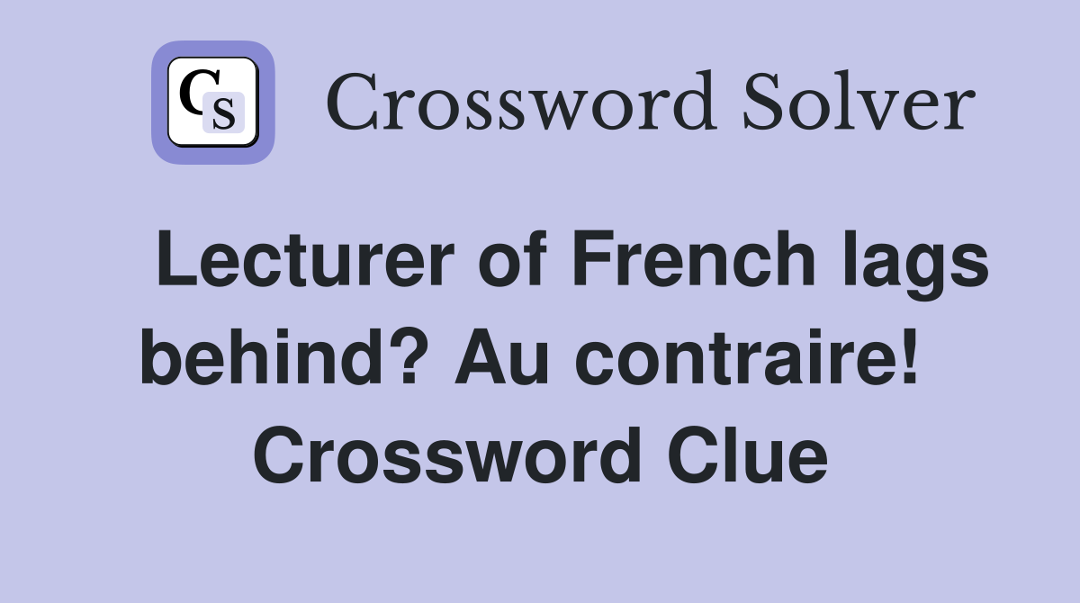   Lecturer of French lags behind? Au contraire!  Crossword Clue