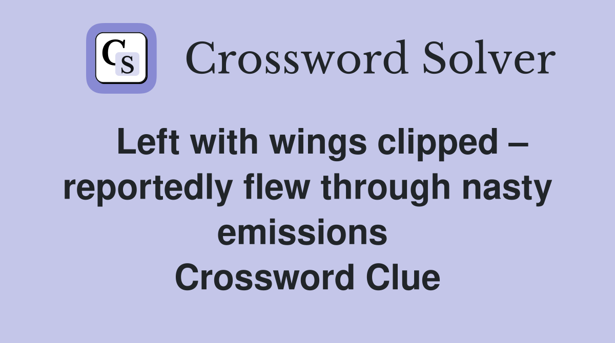   Left with wings clipped – reportedly flew through nasty emissions  Crossword Clue