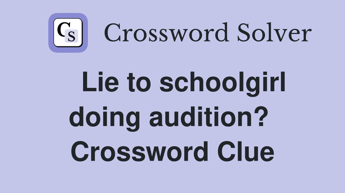   Lie to schoolgirl doing audition?  Crossword Clue