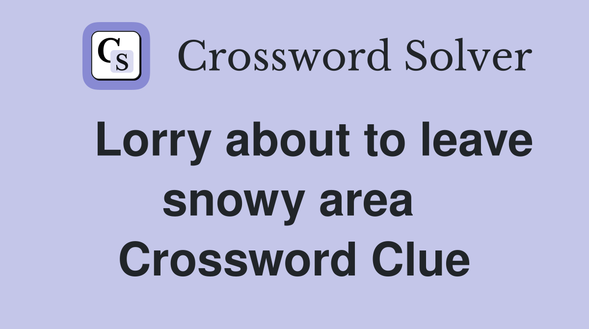   Lorry about to leave snowy area  Crossword Clue