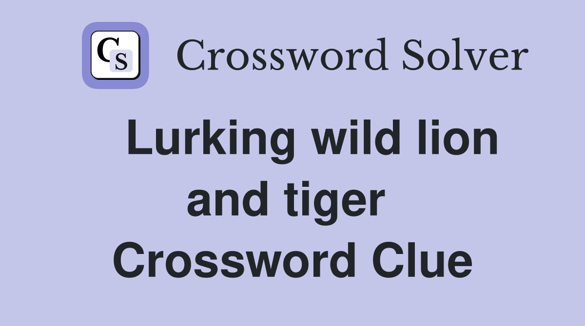  Lurking wild lion and tiger  Crossword Clue