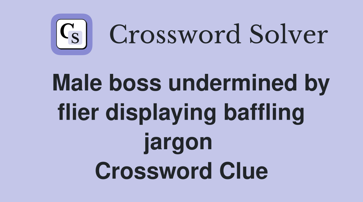   Male boss undermined by flier displaying baffling jargon  Crossword Clue