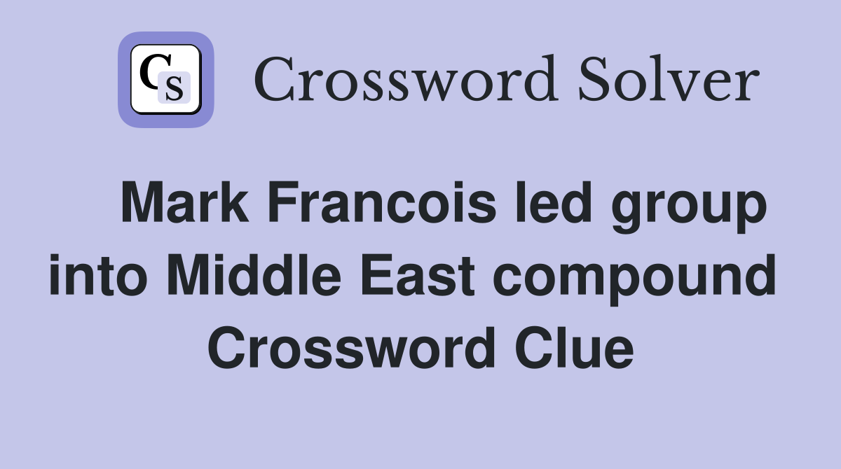   Mark Francois led group into Middle East compound  Crossword Clue