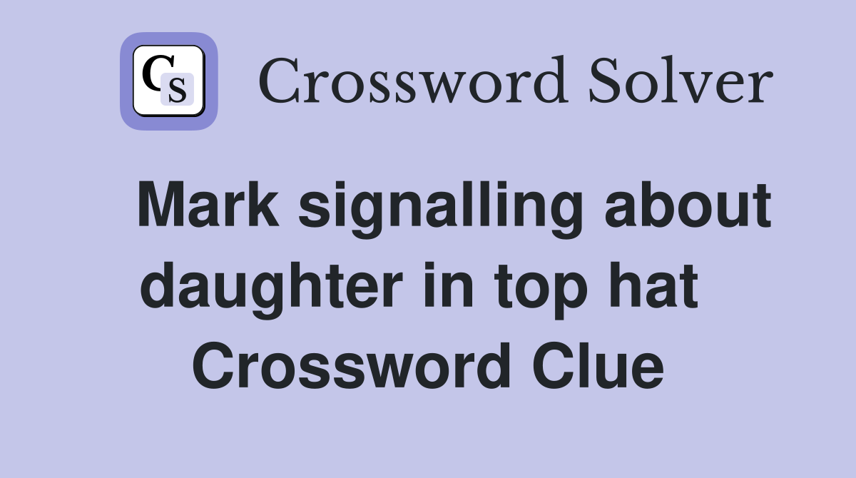   Mark signalling about daughter in top hat  Crossword Clue