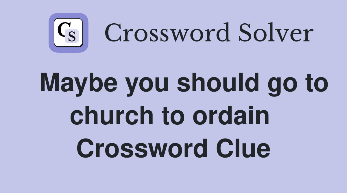   Maybe you should go to church to ordain  Crossword Clue