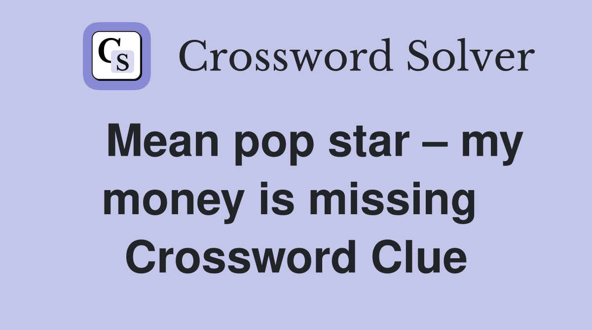   Mean pop star – my money is missing  Crossword Clue