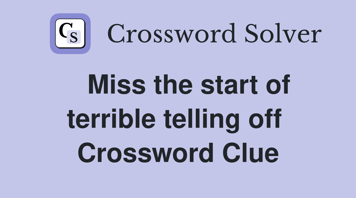   Miss the start of terrible telling off  Crossword Clue