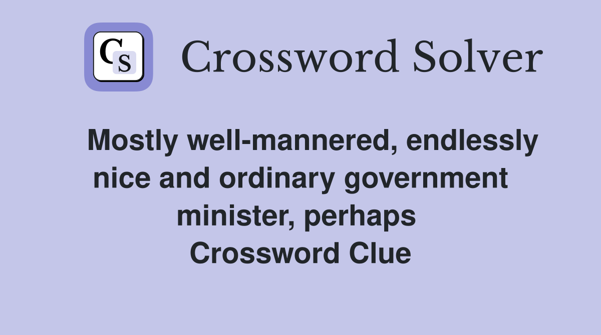   Mostly well-mannered, endlessly nice and ordinary government minister, perhaps  Crossword Clue