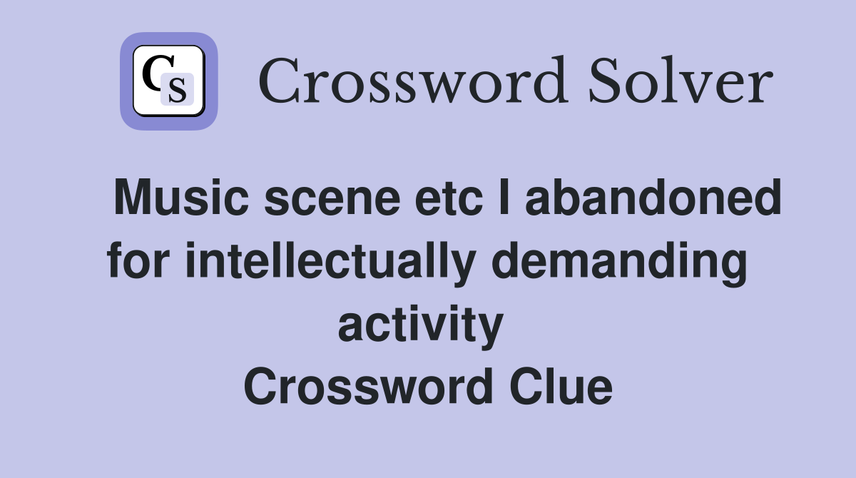   Music scene etc I abandoned for intellectually demanding activity  Crossword Clue