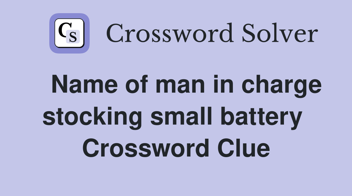   Name of man in charge stocking small battery  Crossword Clue