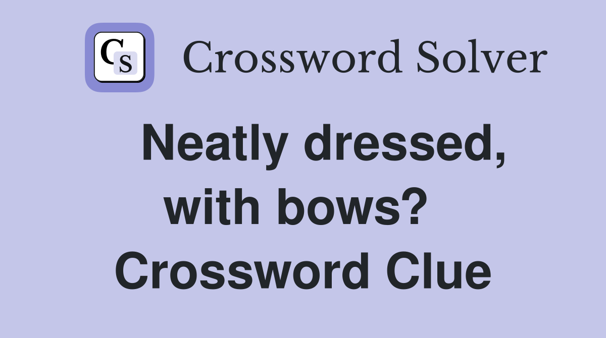   Neatly dressed, with bows?  Crossword Clue