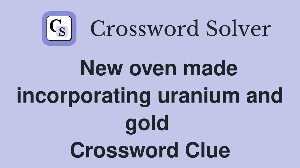   New oven made incorporating uranium and gold  Crossword Clue