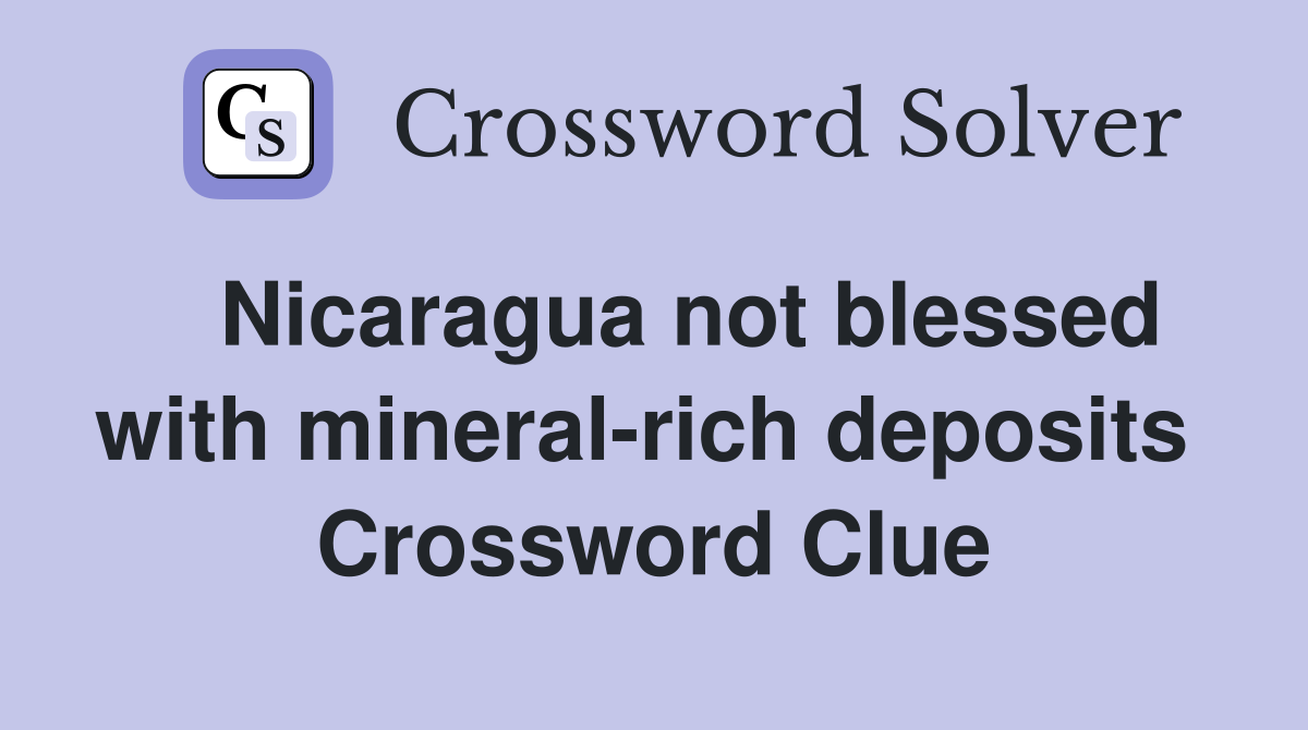   Nicaragua not blessed with mineral-rich deposits  Crossword Clue