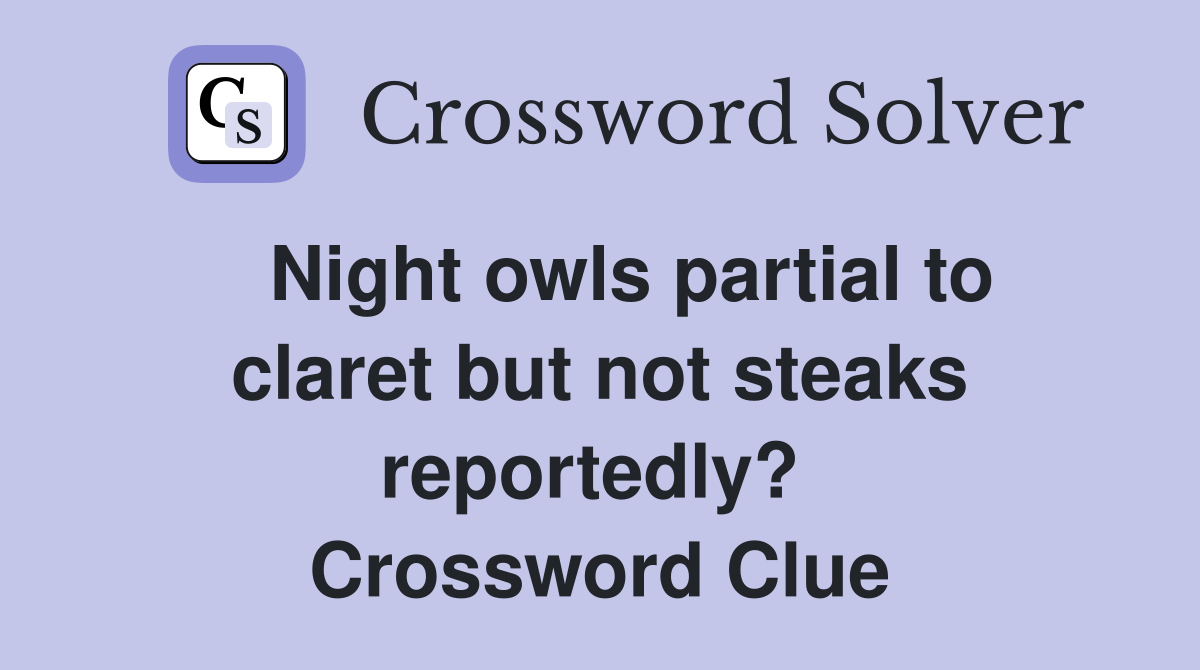   Night owls partial to claret but not steaks reportedly?  Crossword Clue