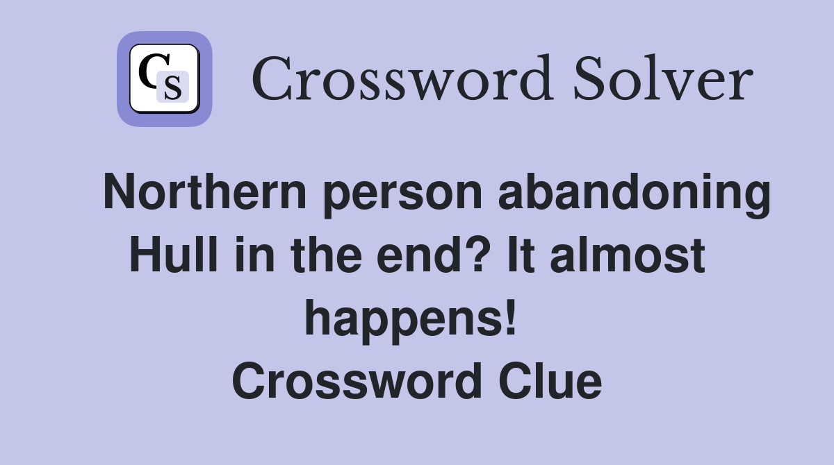   Northern person abandoning Hull in the end? It almost happens!  Crossword Clue