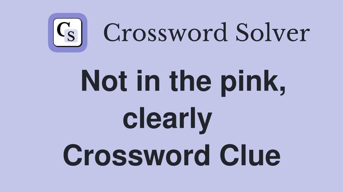   Not in the pink, clearly  Crossword Clue