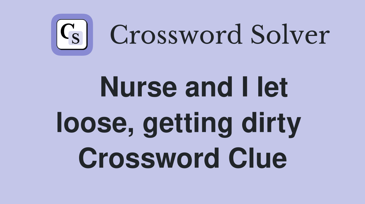   Nurse and I let loose, getting dirty  Crossword Clue