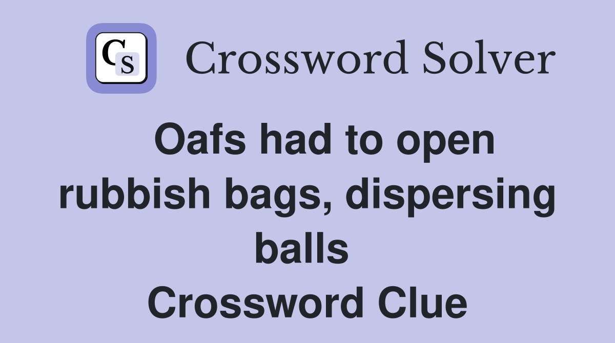   Oafs had to open rubbish bags, dispersing balls  Crossword Clue