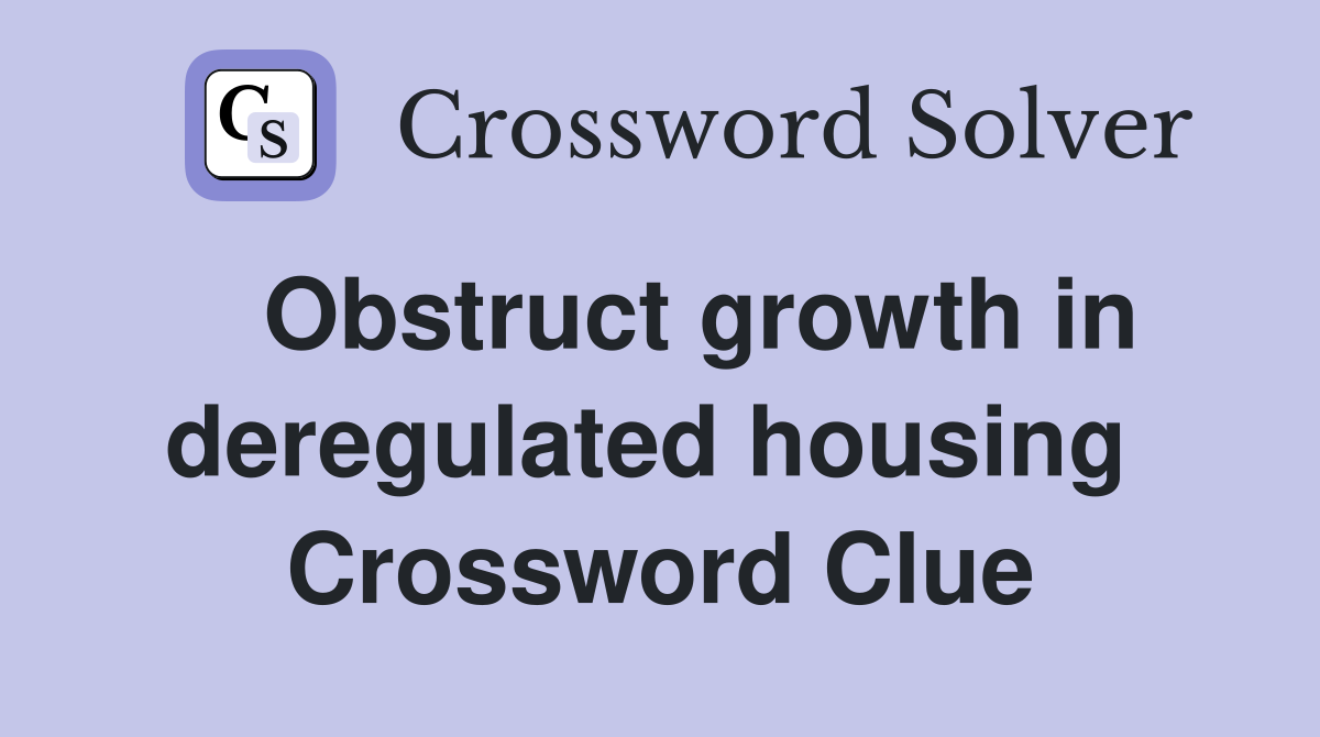   Obstruct growth in deregulated housing  Crossword Clue
