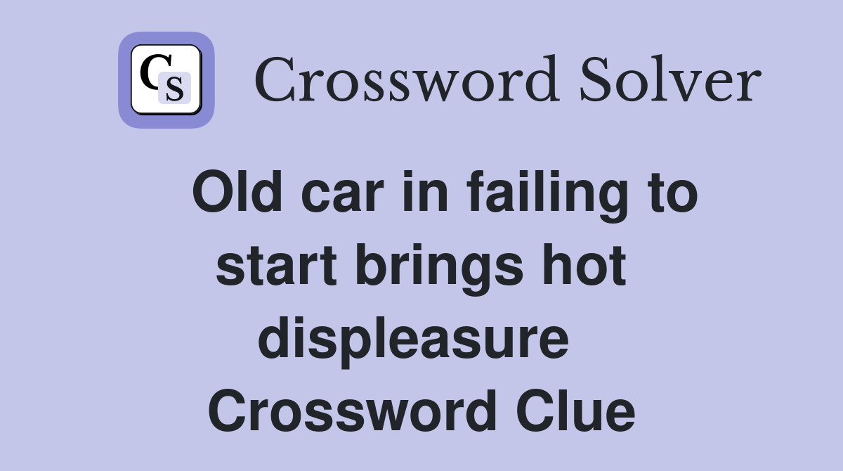   Old car in failing to start brings hot displeasure  Crossword Clue