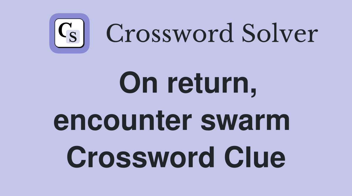   On return, encounter swarm  Crossword Clue