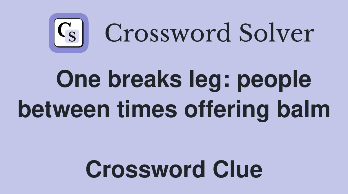   One breaks leg: people between times offering balm  Crossword Clue