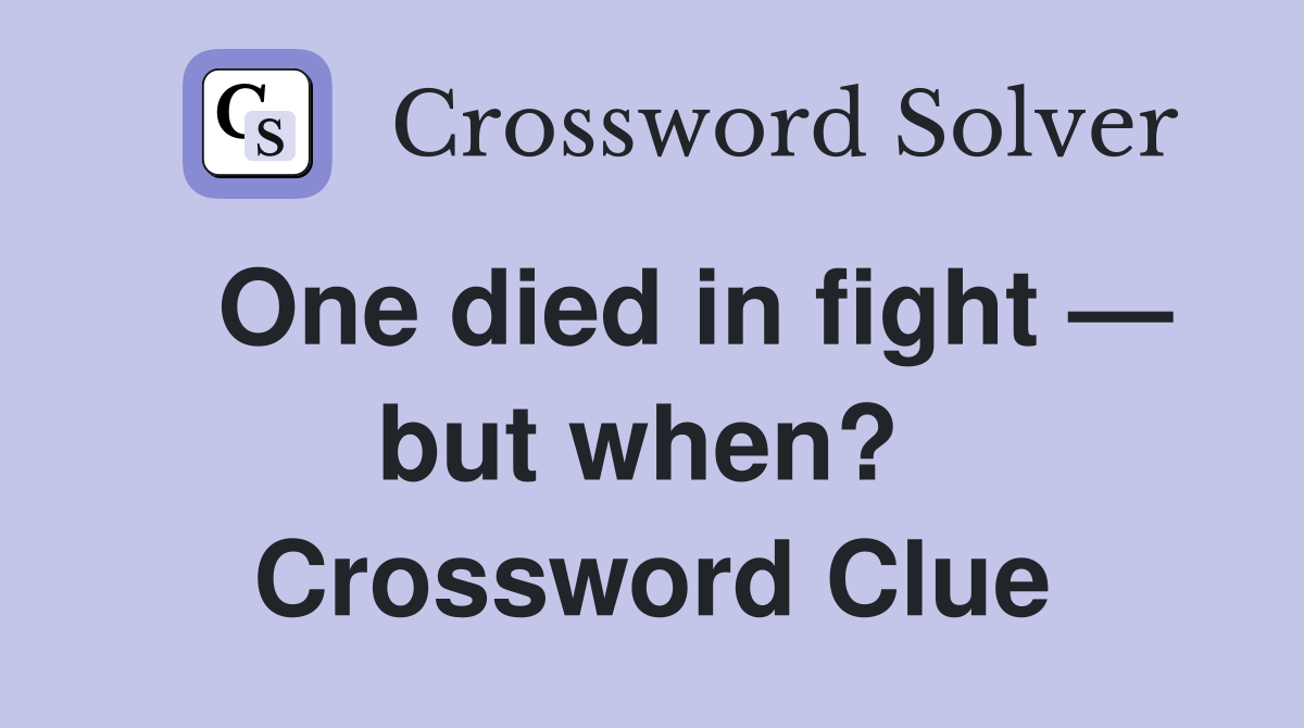   One died in fight — but when?  Crossword Clue