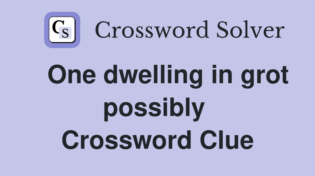   One dwelling in grot possibly  Crossword Clue