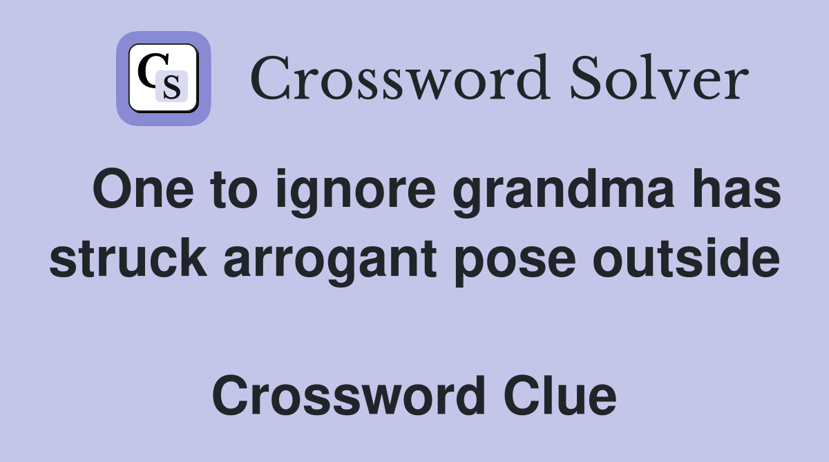   One to ignore grandma has struck arrogant pose outside  Crossword Clue