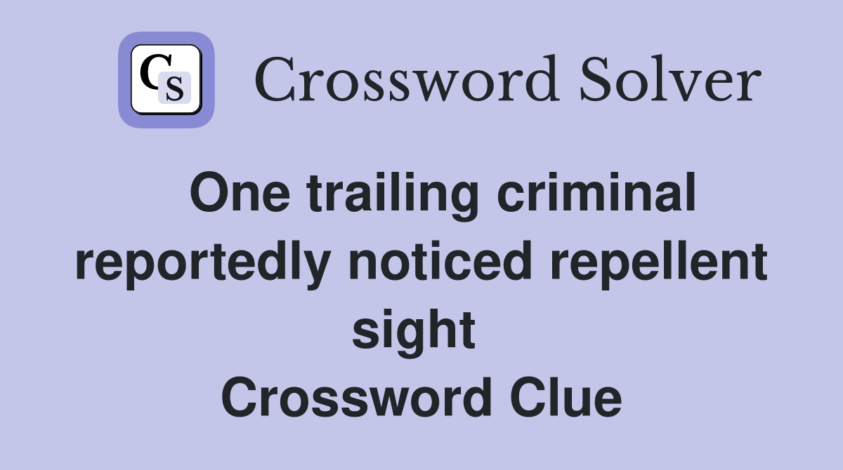   One trailing criminal reportedly noticed repellent sight  Crossword Clue