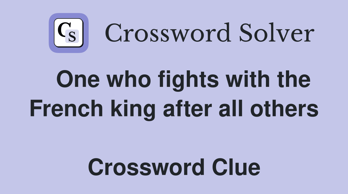   One who fights with the French king after all others  Crossword Clue