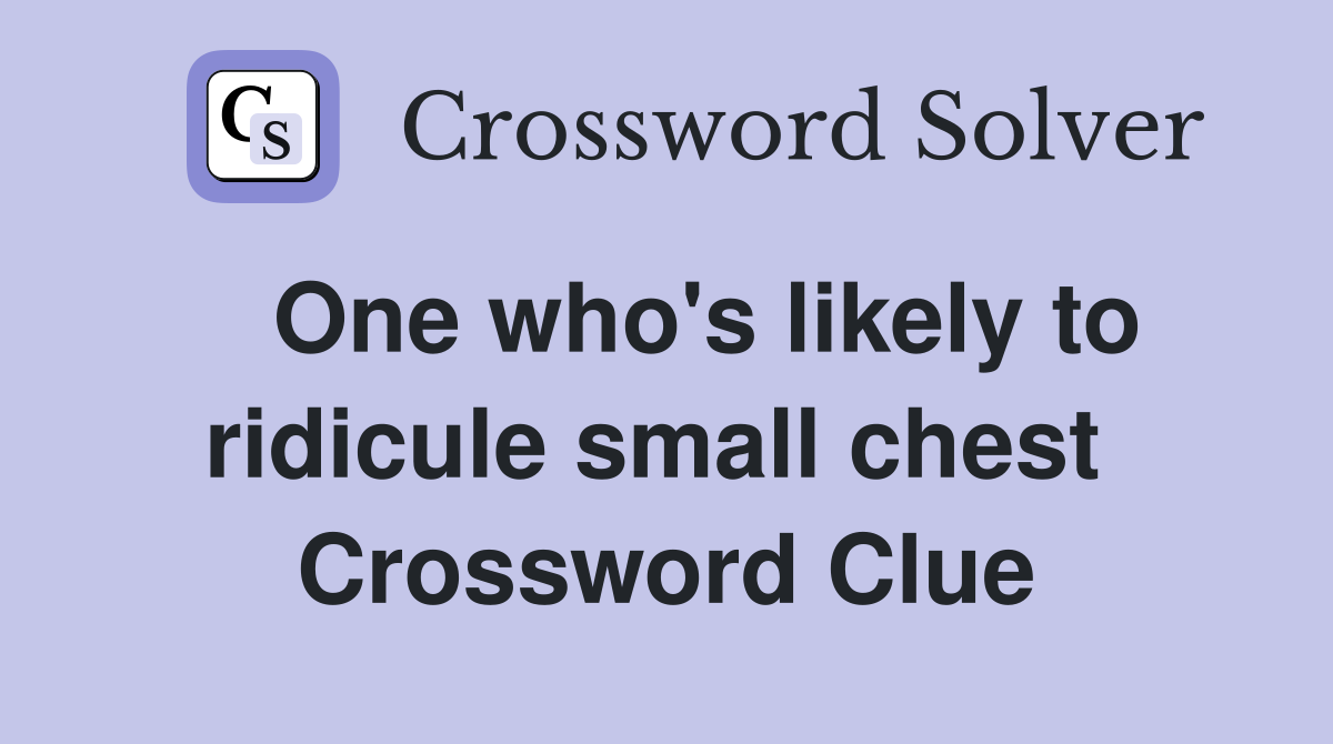   One who's likely to ridicule small chest  Crossword Clue