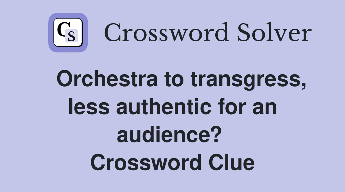   Orchestra to transgress, less authentic for an audience?  Crossword Clue