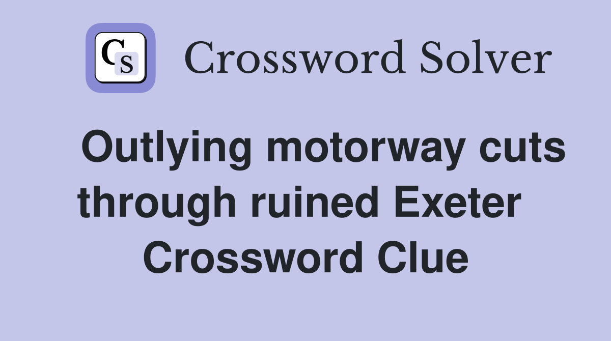   Outlying motorway cuts through ruined Exeter  Crossword Clue