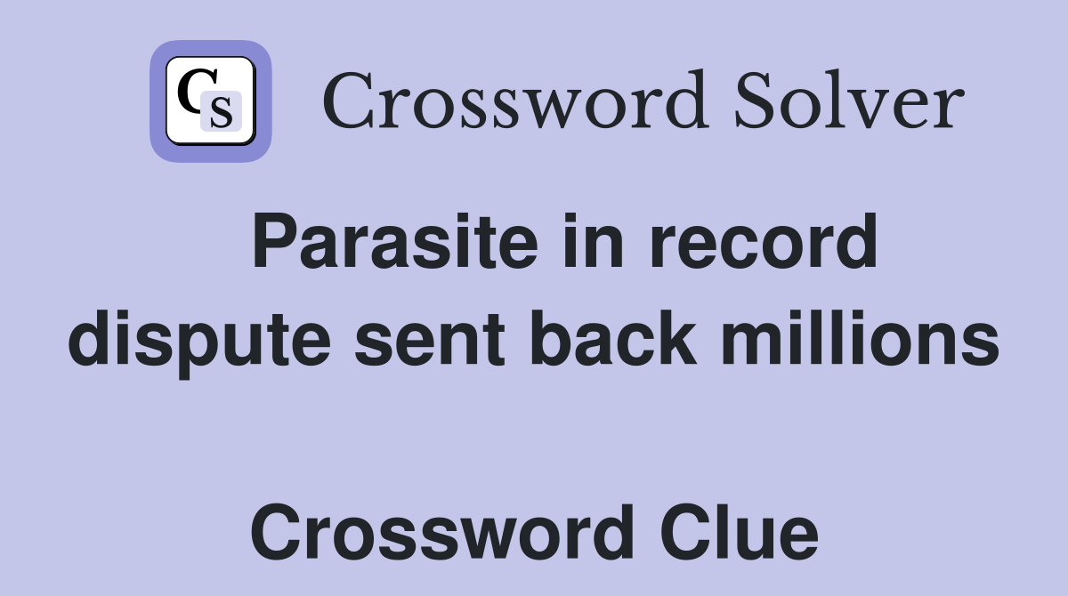   Parasite in record dispute sent back millions  Crossword Clue