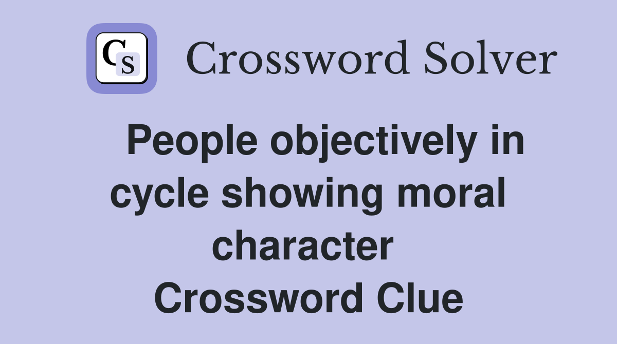   People objectively in cycle showing moral character  Crossword Clue