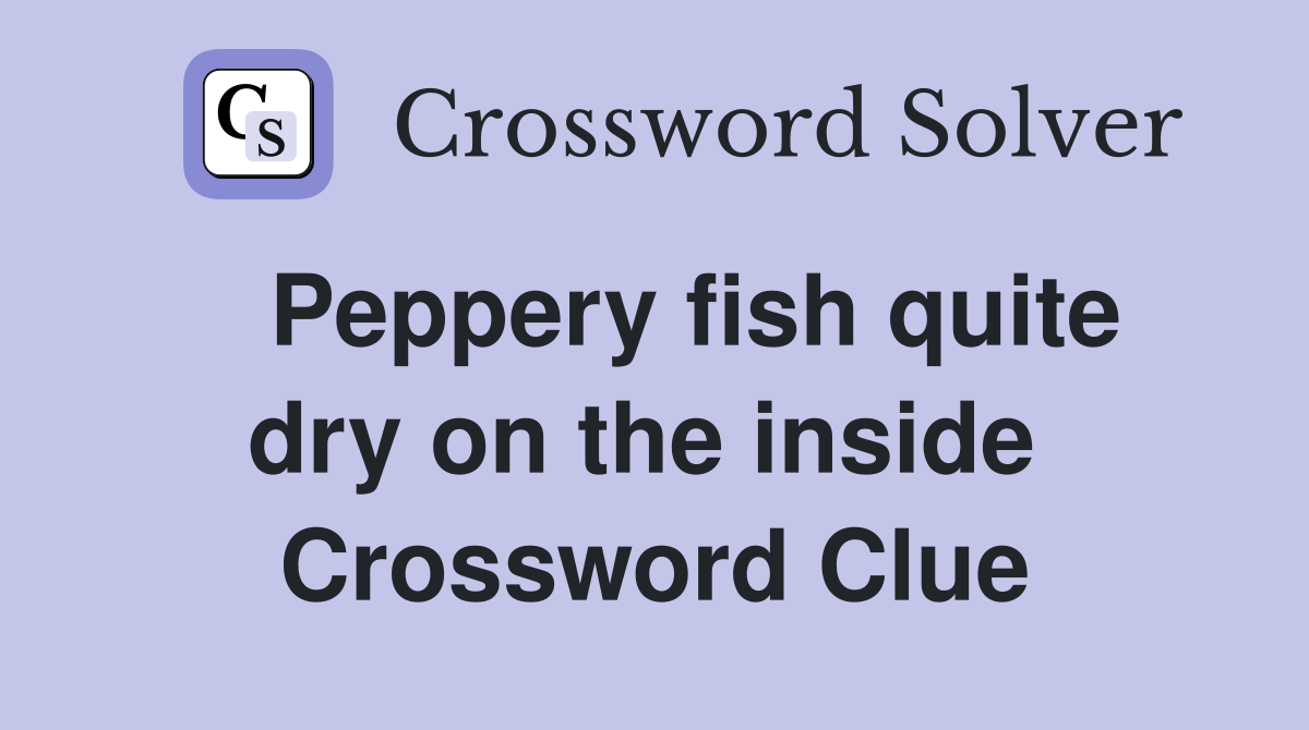   Peppery fish quite dry on the inside  Crossword Clue
