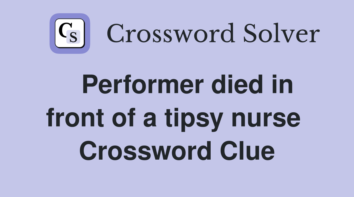   Performer died in front of a tipsy nurse  Crossword Clue